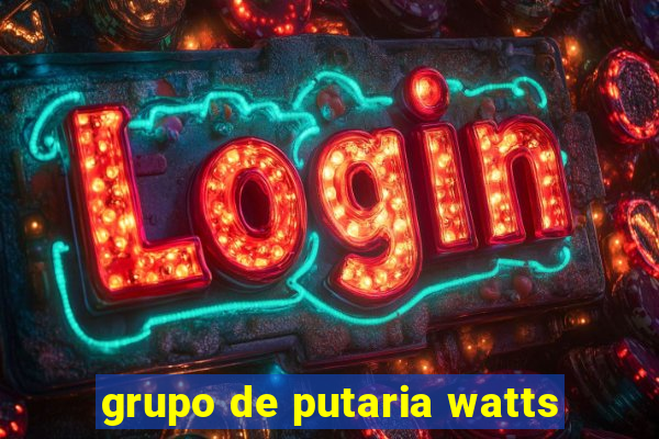 grupo de putaria watts